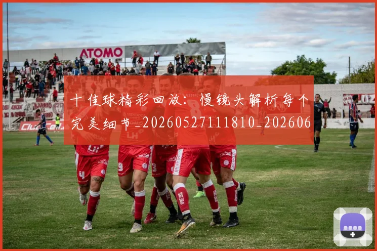 十佳球精彩回放：慢镜头解析每个完美细节_20260527111810_20260608142727