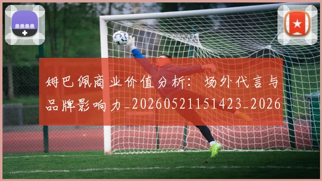姆巴佩商业价值分析：场外代言与品牌影响力_20260521151423_20260609132744