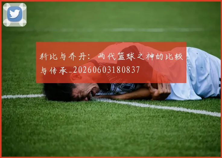 科比与乔丹：两代篮球之神的比较与传承_20260603180837