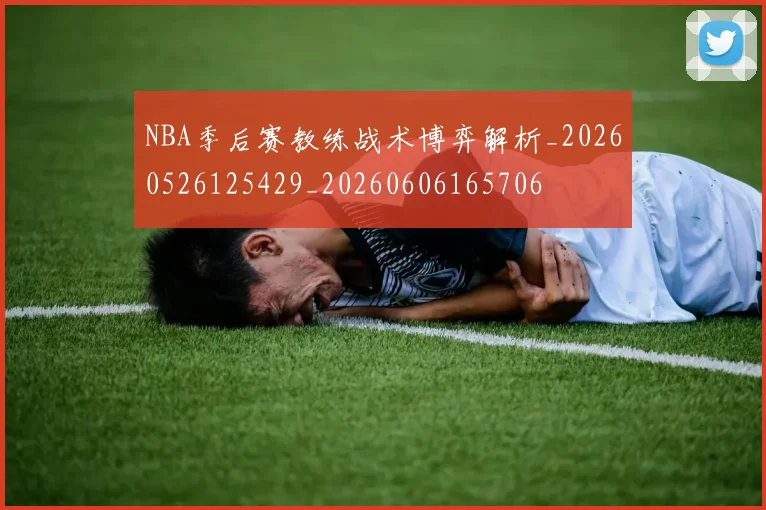NBA季后赛教练战术博弈解析_20260526125429_20260606165706