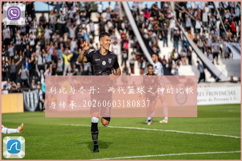 科比与乔丹：两代篮球之神的比较与传承_20260603180837