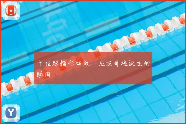 十佳球精彩回放:见证奇迹诞生的瞬间
