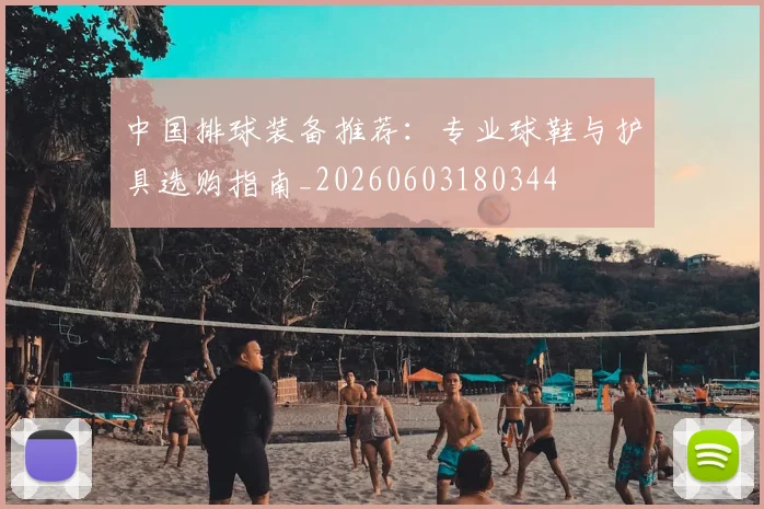 中国排球装备推荐：专业球鞋与护具选购指南_20260603180344