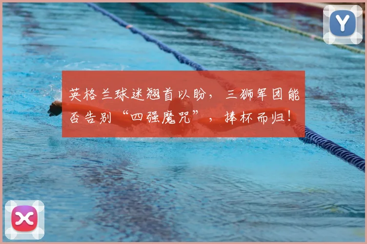 英格兰球迷翘首以盼，三狮军团能否告别“四强魔咒”，捧杯而归！